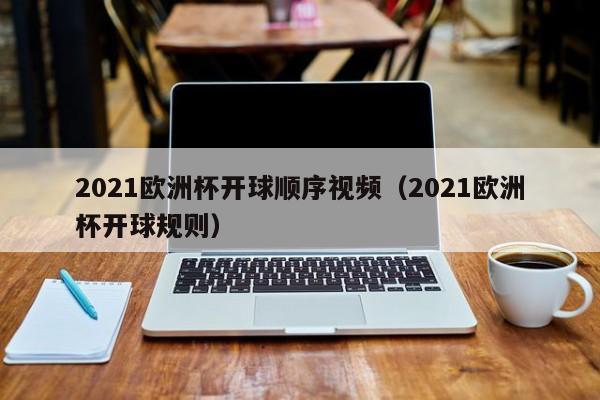 2021欧洲杯开球顺序视频（2021欧洲杯开球规则）