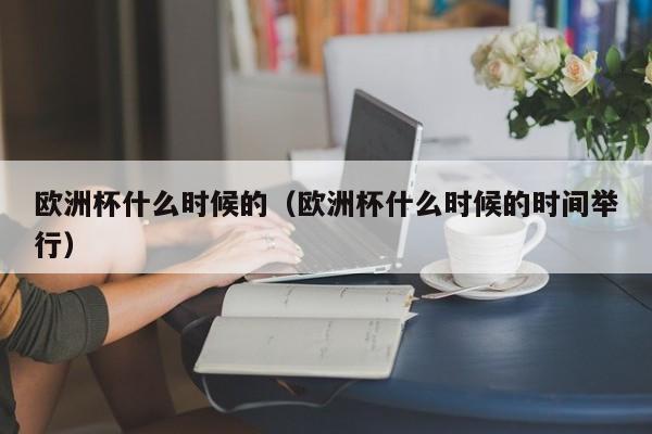 欧洲杯什么时候的（欧洲杯什么时候的时间举行）