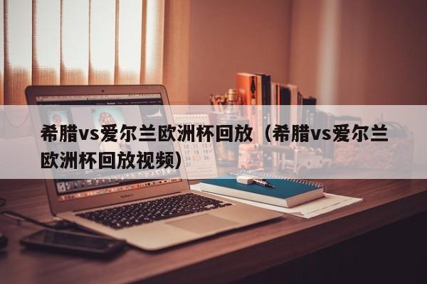 希腊vs爱尔兰欧洲杯回放（希腊vs爱尔兰欧洲杯回放视频）