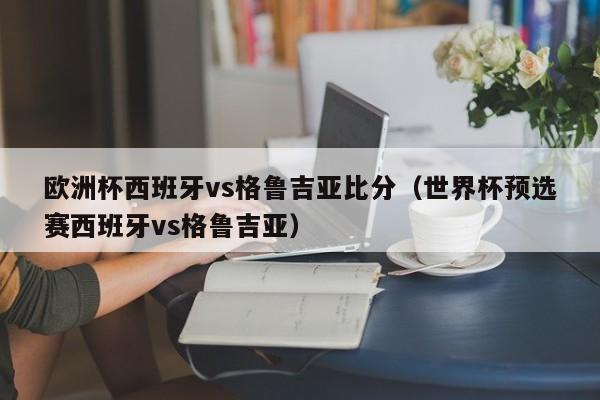 欧洲杯西班牙vs格鲁吉亚比分（世界杯预选赛西班牙vs格鲁吉亚）