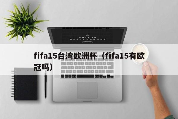 fifa15台湾欧洲杯（fifa15有欧冠吗）