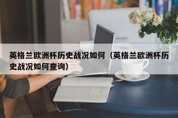 英格兰欧洲杯历史战况如何（英格兰欧洲杯历史战况如何查询）