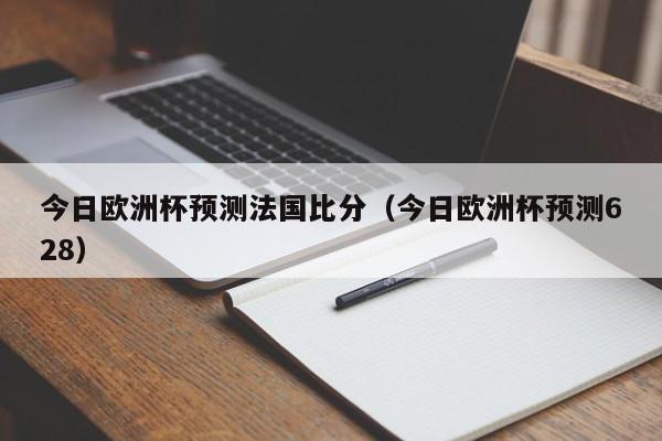 今日欧洲杯预测法国比分（今日欧洲杯预测628）