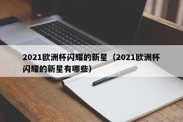 2021欧洲杯闪耀的新星（2021欧洲杯闪耀的新星有哪些）