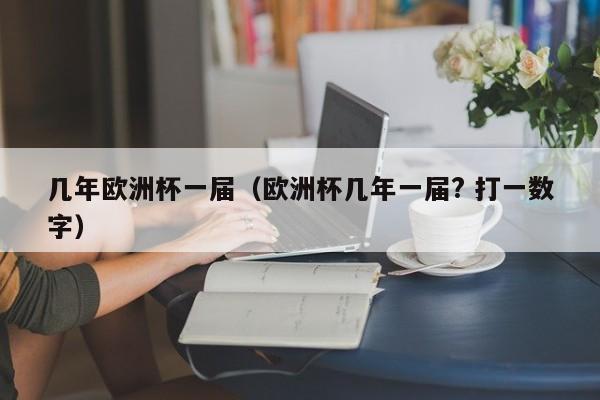 几年欧洲杯一届（欧洲杯几年一届? 打一数字）