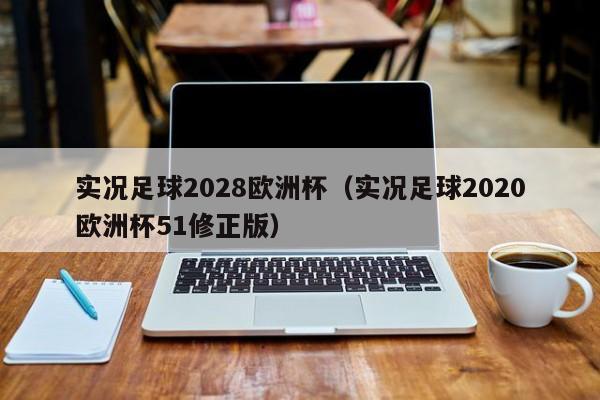 实况足球2028欧洲杯（实况足球2020欧洲杯51修正版）