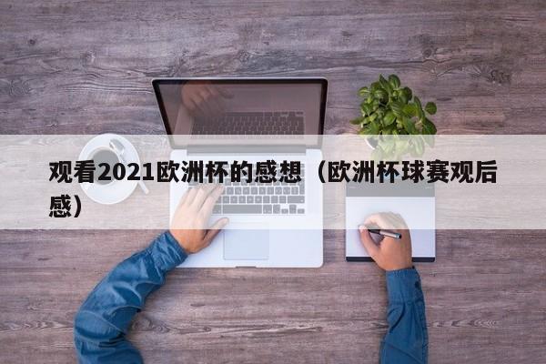 观看2021欧洲杯的感想（欧洲杯球赛观后感）