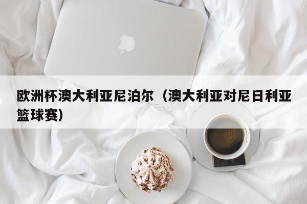 欧洲杯澳大利亚尼泊尔（澳大利亚对尼日利亚篮球赛）