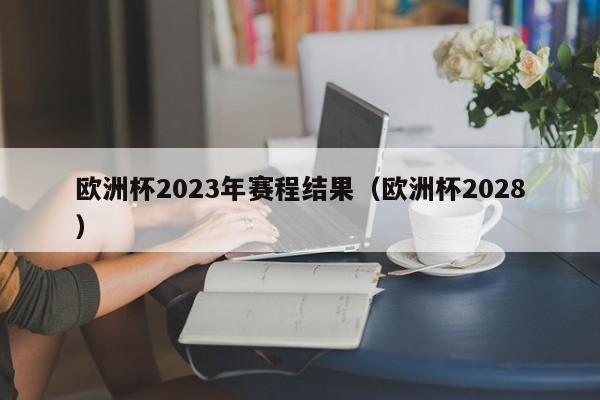 欧洲杯2023年赛程结果（欧洲杯2028）