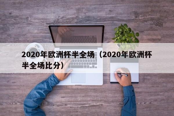 2020年欧洲杯半全场（2020年欧洲杯半全场比分）