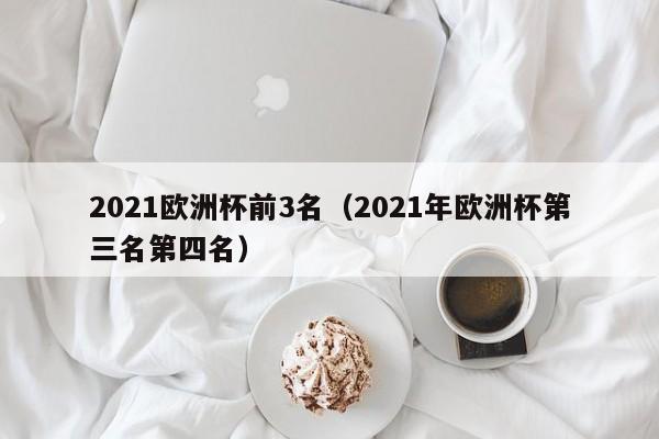 2021欧洲杯前3名（2021年欧洲杯第三名第四名）