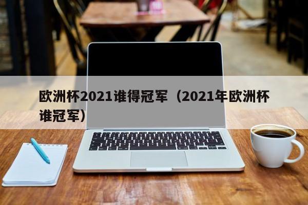 欧洲杯2021谁得冠军（2021年欧洲杯谁冠军）