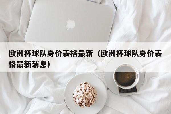 欧洲杯球队身价表格最新（欧洲杯球队身价表格最新消息）