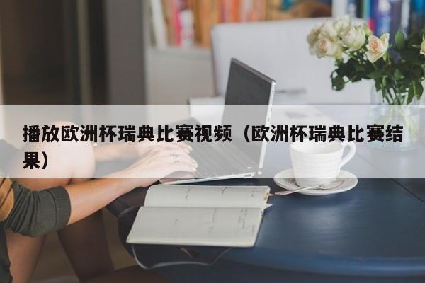 播放欧洲杯瑞典比赛视频（欧洲杯瑞典比赛结果）