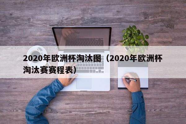 2020年欧洲杯淘汰图（2020年欧洲杯淘汰赛赛程表）