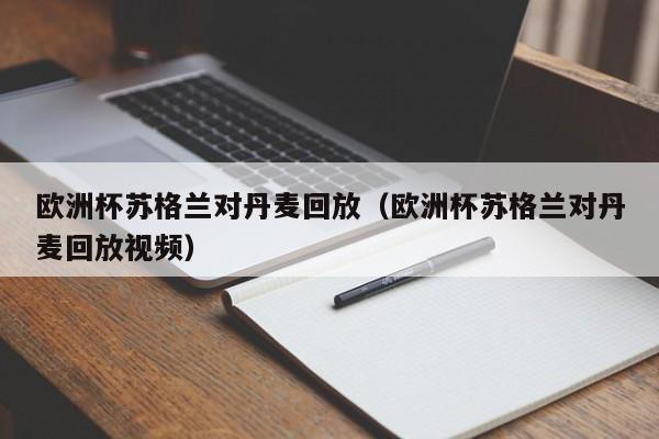 欧洲杯苏格兰对丹麦回放（欧洲杯苏格兰对丹麦回放视频）