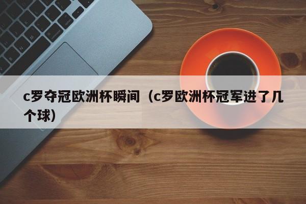 c罗夺冠欧洲杯瞬间（c罗欧洲杯冠军进了几个球）