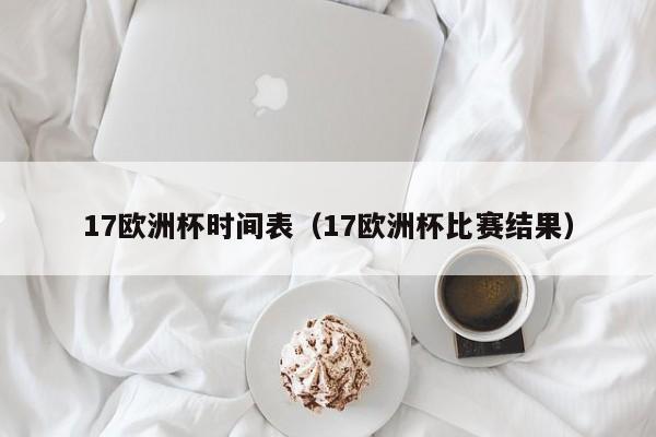 17欧洲杯时间表（17欧洲杯比赛结果）