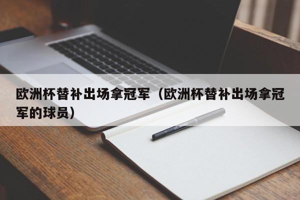 欧洲杯替补出场拿冠军（欧洲杯替补出场拿冠军的球员）