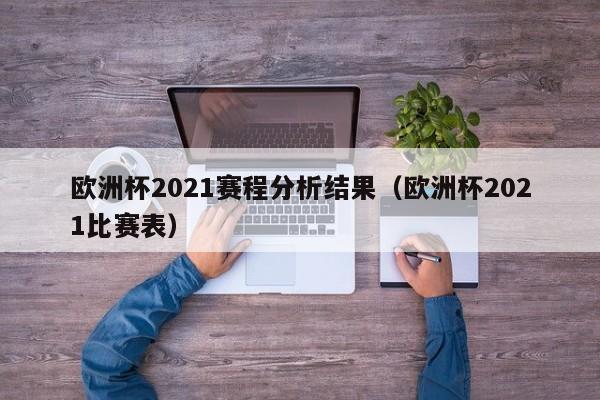 欧洲杯2021赛程分析结果（欧洲杯2021比赛表）