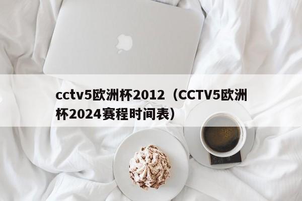 cctv5欧洲杯2012（CCTV5欧洲杯2024赛程时间表）